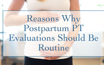 5 Reasons Why a Postpartum Physical Therapy Evaluation Should Be Routine 